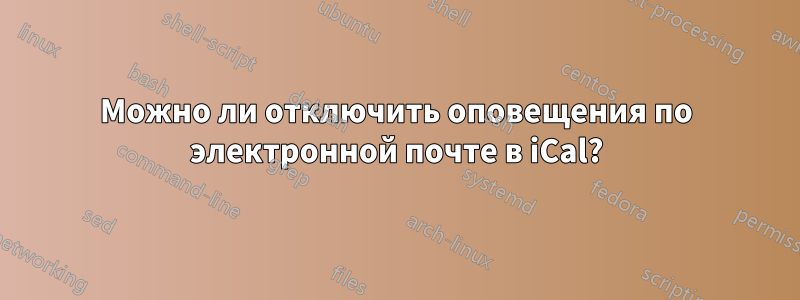 Можно ли отключить оповещения по электронной почте в iCal?