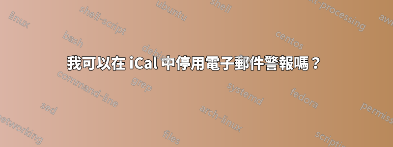 我可以在 iCal 中停用電子郵件警報嗎？