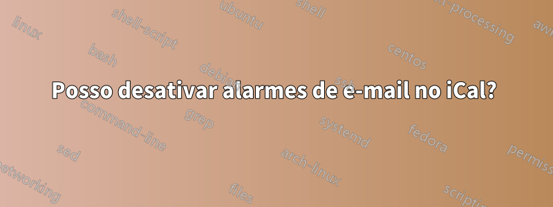Posso desativar alarmes de e-mail no iCal?