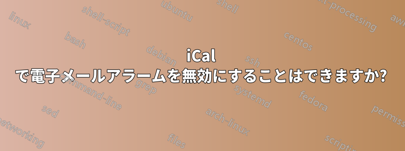 iCal で電子メールアラームを無効にすることはできますか?
