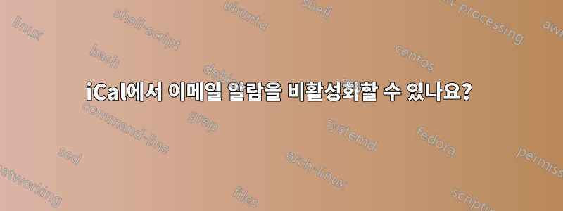 iCal에서 이메일 알람을 비활성화할 수 있나요?