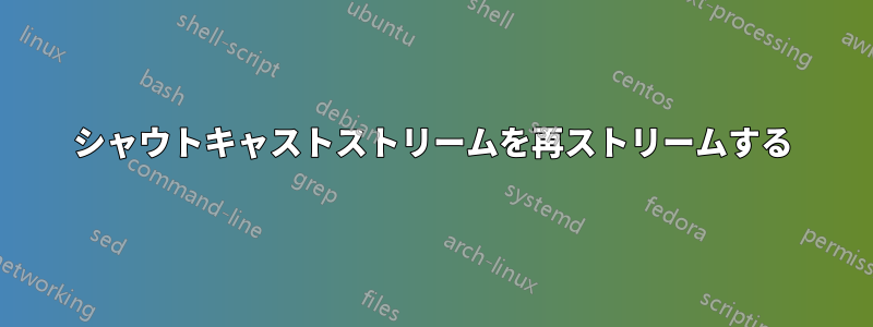 シャウトキャストストリームを再ストリームする
