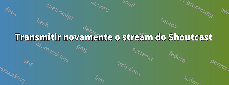 Transmitir novamente o stream do Shoutcast