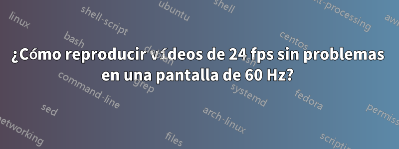 ¿Cómo reproducir vídeos de 24 fps sin problemas en una pantalla de 60 Hz?