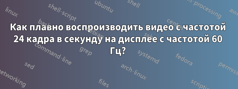 Как плавно воспроизводить видео с частотой 24 кадра в секунду на дисплее с частотой 60 Гц?