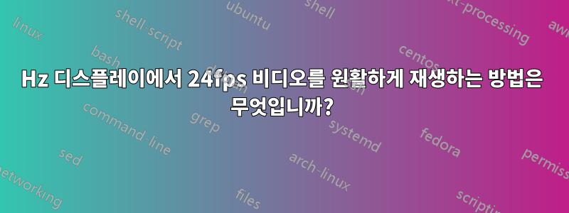 60Hz 디스플레이에서 24fps 비디오를 원활하게 재생하는 방법은 무엇입니까?