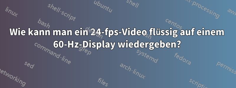 Wie kann man ein 24-fps-Video flüssig auf einem 60-Hz-Display wiedergeben?