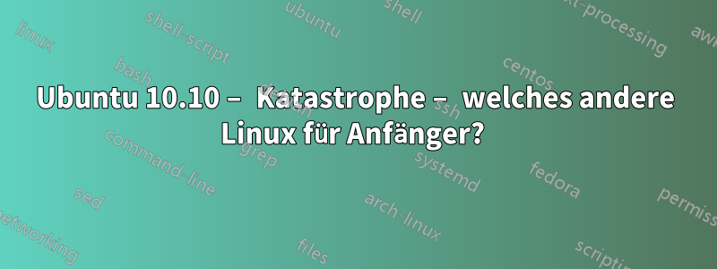 Ubuntu 10.10 – Katastrophe – welches andere Linux für Anfänger? 