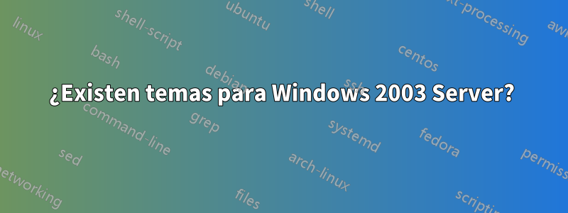 ¿Existen temas para Windows 2003 Server?