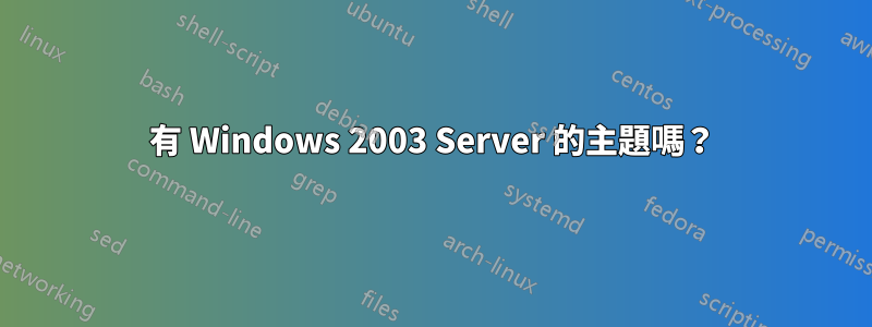 有 Windows 2003 Server 的主題嗎？