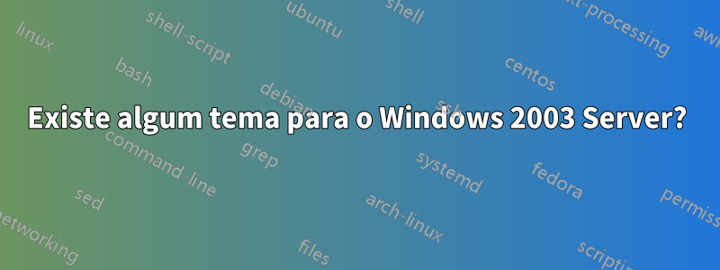 Existe algum tema para o Windows 2003 Server?