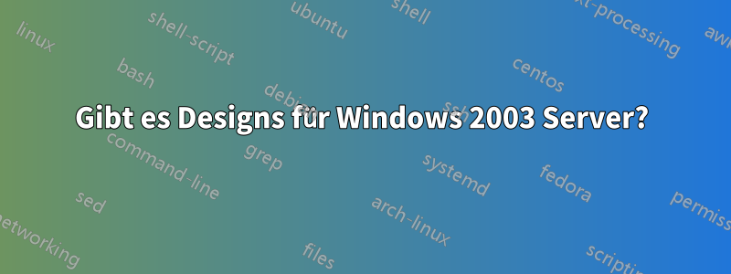 Gibt es Designs für Windows 2003 Server?
