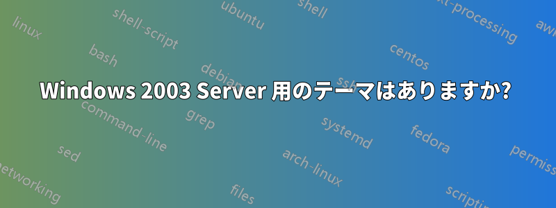 Windows 2003 Server 用のテーマはありますか?