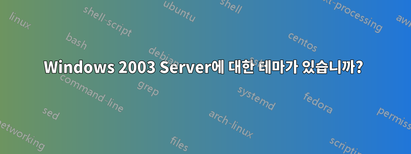Windows 2003 Server에 대한 테마가 있습니까?