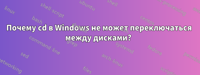 Почему cd в Windows не может переключаться между дисками? 