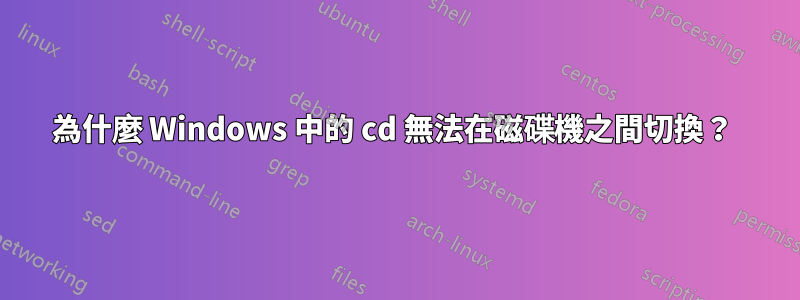 為什麼 Windows 中的 cd 無法在磁碟機之間切換？ 