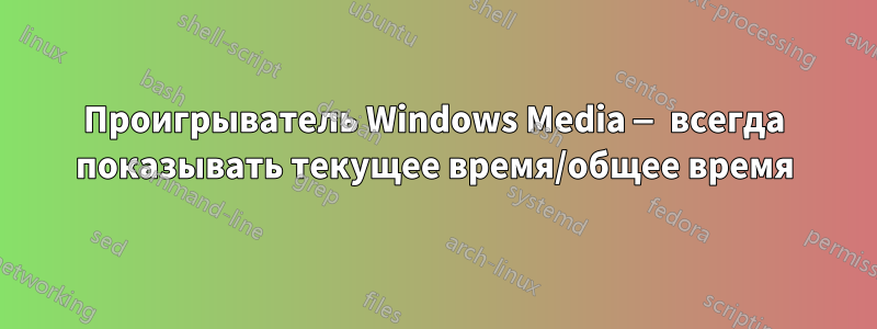 Проигрыватель Windows Media — всегда показывать текущее время/общее время