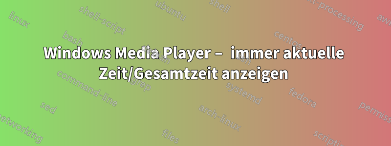 Windows Media Player – immer aktuelle Zeit/Gesamtzeit anzeigen