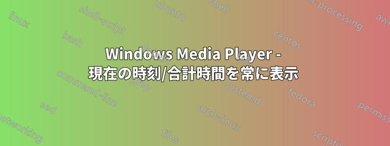 Windows Media Player - 現在の時刻/合計時間を常に表示