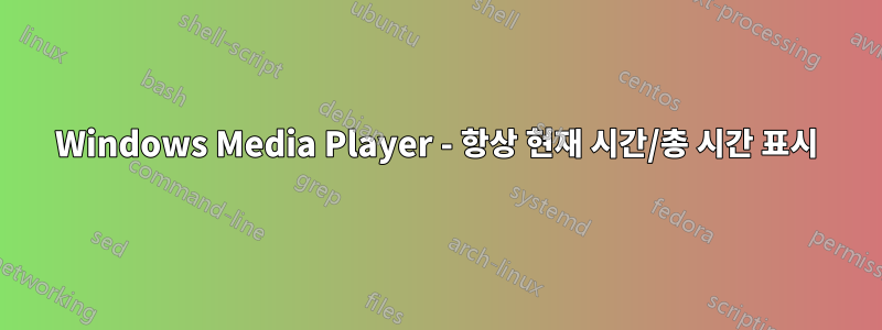 Windows Media Player - 항상 현재 시간/총 시간 표시