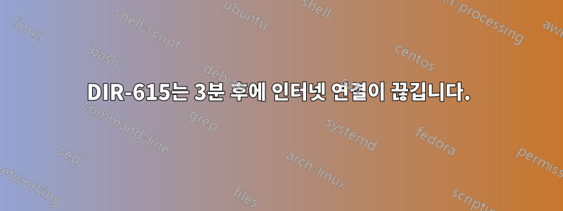 DIR-615는 3분 후에 인터넷 연결이 끊깁니다.
