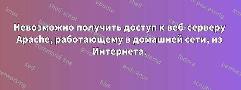 Невозможно получить доступ к веб-серверу Apache, работающему в домашней сети, из Интернета.