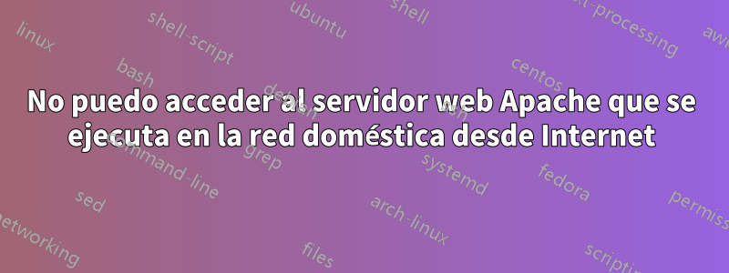 No puedo acceder al servidor web Apache que se ejecuta en la red doméstica desde Internet