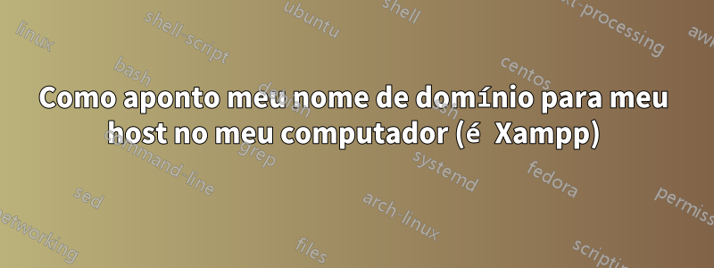 Como aponto meu nome de domínio para meu host no meu computador (é Xampp)