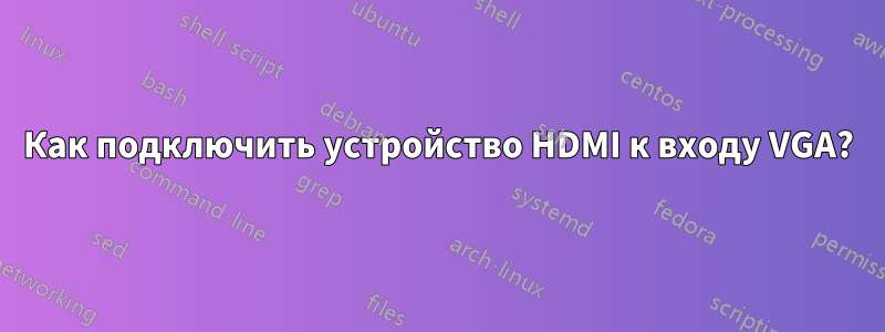 Как подключить устройство HDMI к входу VGA?