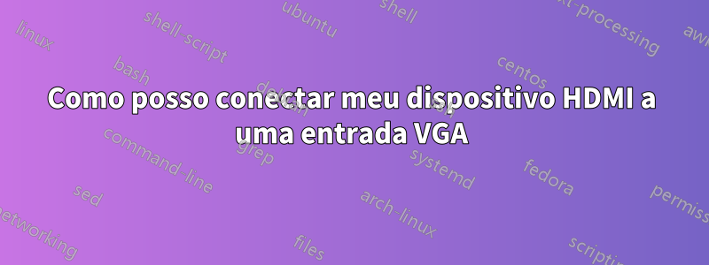 Como posso conectar meu dispositivo HDMI a uma entrada VGA