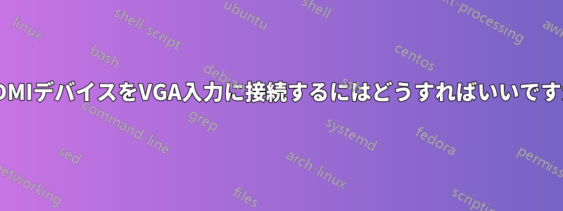 HDMIデバイスをVGA入力に接続するにはどうすればいいですか