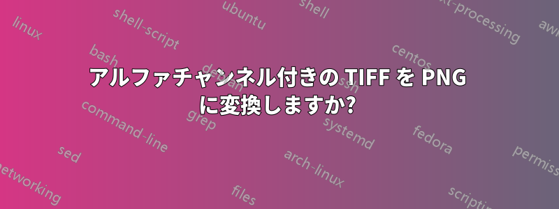 アルファチャンネル付きの TIFF を PNG に変換しますか?
