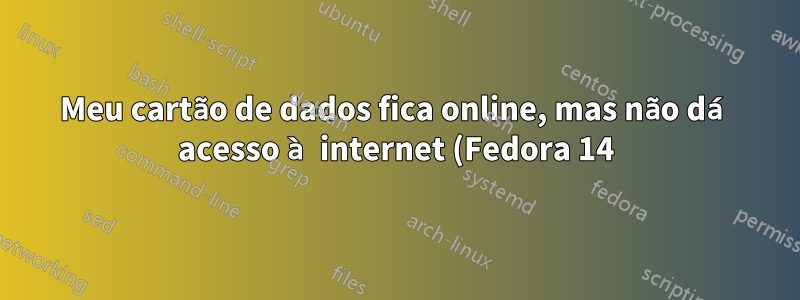 Meu cartão de dados fica online, mas não dá acesso à internet (Fedora 14)