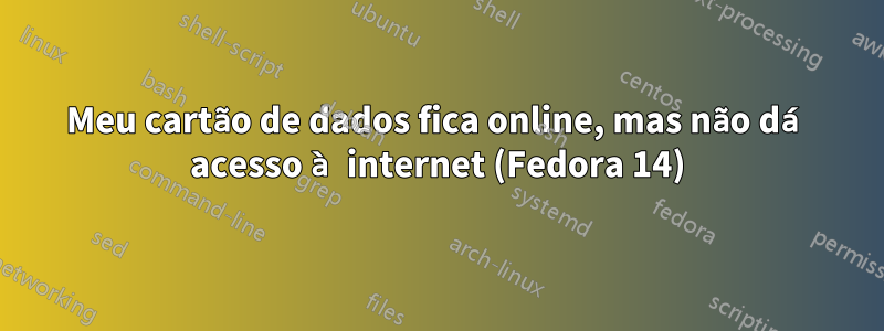 Meu cartão de dados fica online, mas não dá acesso à internet (Fedora 14)