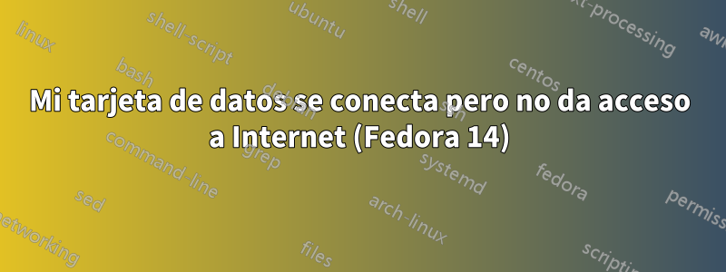 Mi tarjeta de datos se conecta pero no da acceso a Internet (Fedora 14)
