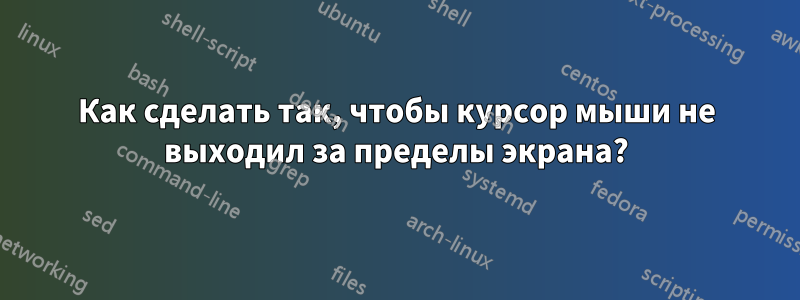 Как сделать так, чтобы курсор мыши не выходил за пределы экрана?