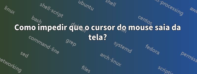 Como impedir que o cursor do mouse saia da tela?