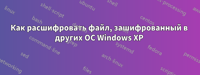 Как расшифровать файл, зашифрованный в других ОС Windows XP