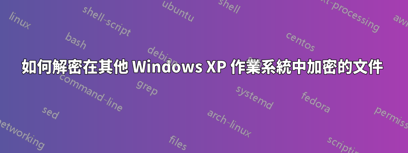 如何解密在其他 Windows XP 作業系統中加密的文件