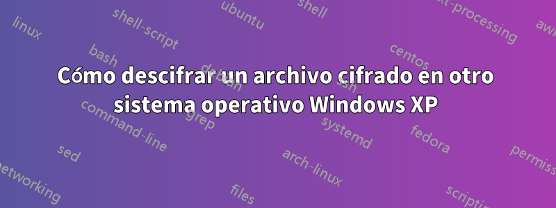Cómo descifrar un archivo cifrado en otro sistema operativo Windows XP