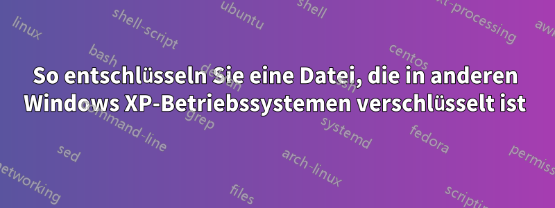 So entschlüsseln Sie eine Datei, die in anderen Windows XP-Betriebssystemen verschlüsselt ist