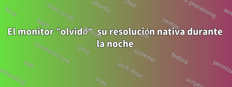 El monitor "olvidó" su resolución nativa durante la noche