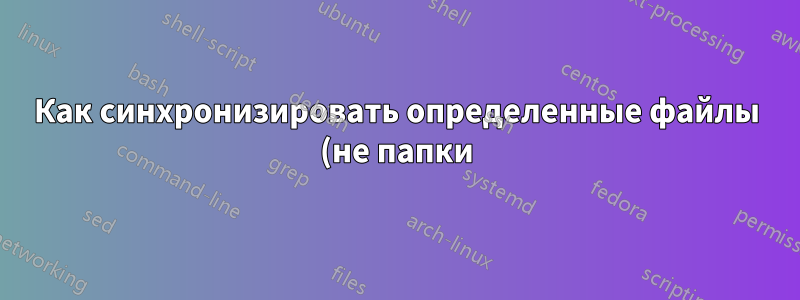 Как синхронизировать определенные файлы (не папки) в Windows 7