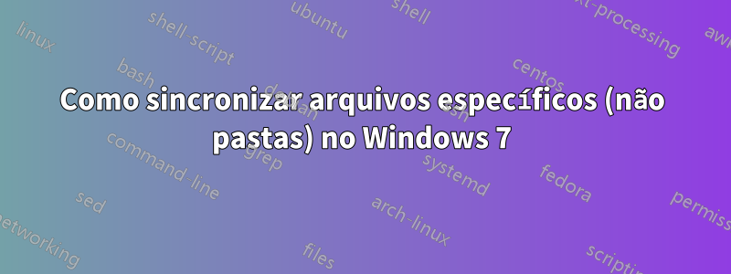 Como sincronizar arquivos específicos (não pastas) no Windows 7
