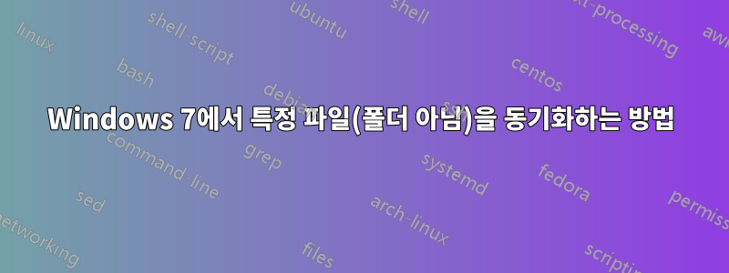 Windows 7에서 특정 파일(폴더 아님)을 동기화하는 방법