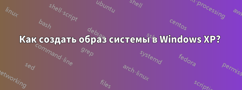 Как создать образ системы в Windows XP?