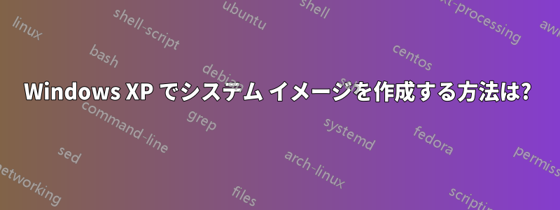 Windows XP でシステム イメージを作成する方法は?