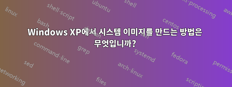 Windows XP에서 시스템 이미지를 만드는 방법은 무엇입니까?