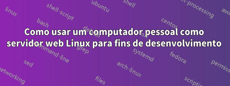 Como usar um computador pessoal como servidor web Linux para fins de desenvolvimento