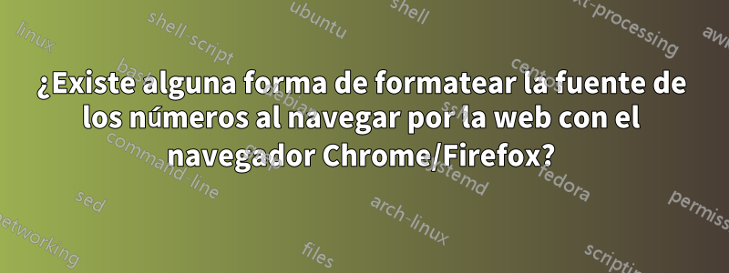 ¿Existe alguna forma de formatear la fuente de los números al navegar por la web con el navegador Chrome/Firefox?